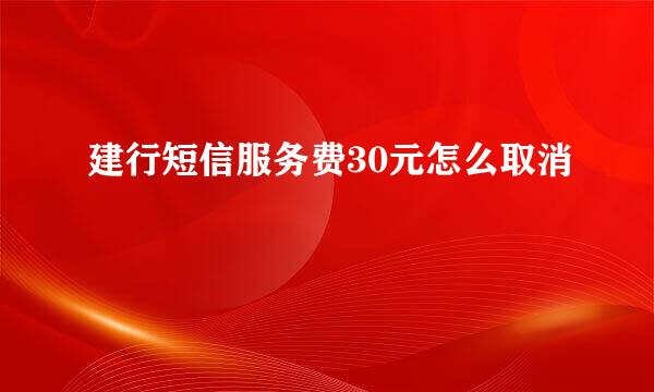 建行短信服务费30元怎么取消