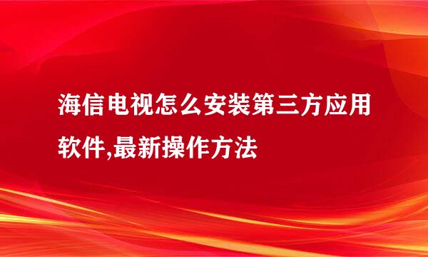 海信电视怎么安装第三方应用软件,最新操作方法