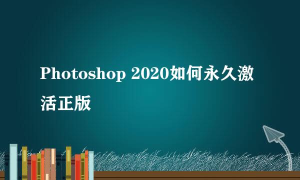 Photoshop 2020如何永久激活正版
