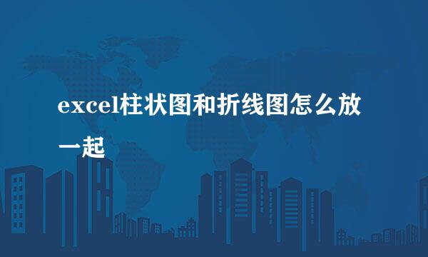 excel柱状图和折线图怎么放一起