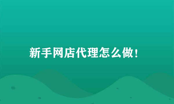 新手网店代理怎么做！