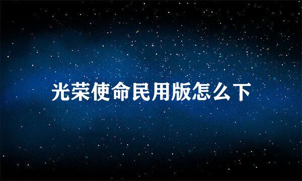 光荣使命民用版怎么下