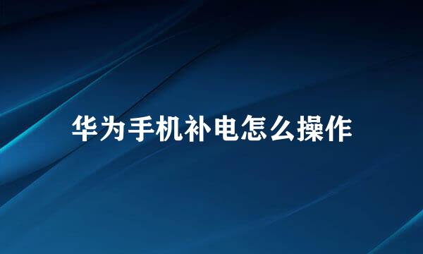 华为手机补电怎么操作