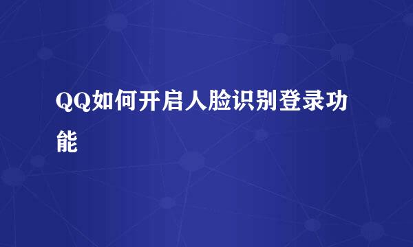 QQ如何开启人脸识别登录功能