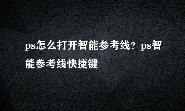 ps怎么打开智能参考线？ps智能参考线快捷键