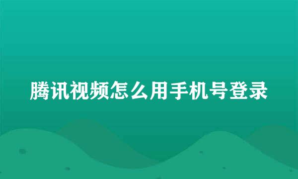 腾讯视频怎么用手机号登录