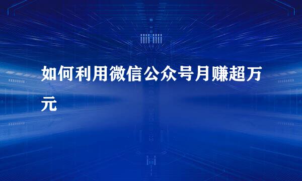 如何利用微信公众号月赚超万元