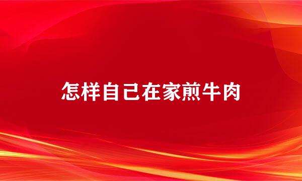 怎样自己在家煎牛肉