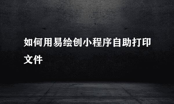 如何用易绘创小程序自助打印文件