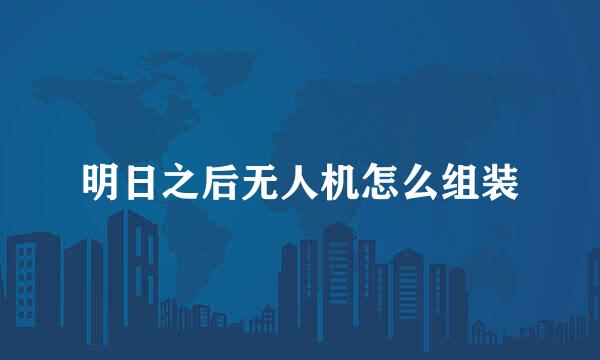 明日之后无人机怎么组装