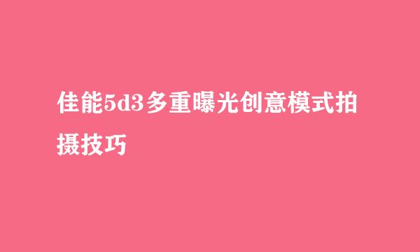 佳能5d3多重曝光创意模式拍摄技巧
