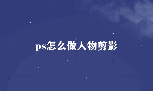 ps怎么做人物剪影