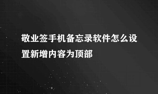 敬业签手机备忘录软件怎么设置新增内容为顶部