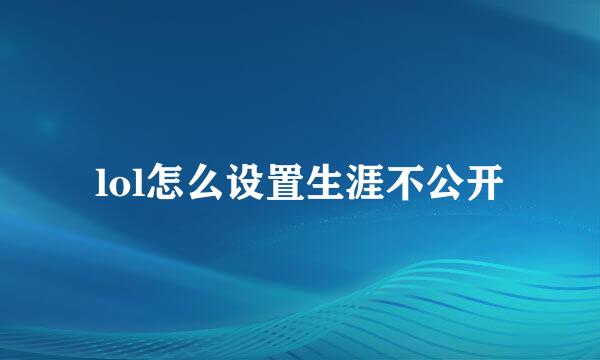 lol怎么设置生涯不公开