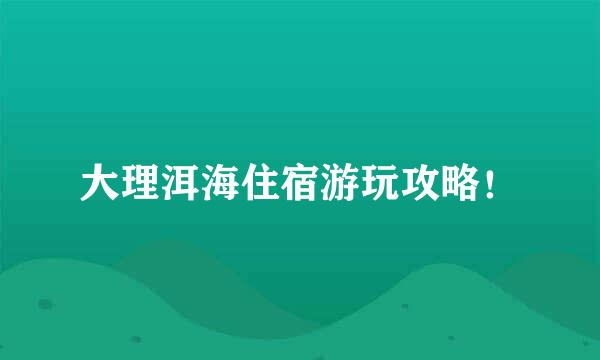 大理洱海住宿游玩攻略！