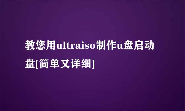 教您用ultraiso制作u盘启动盘[简单又详细]