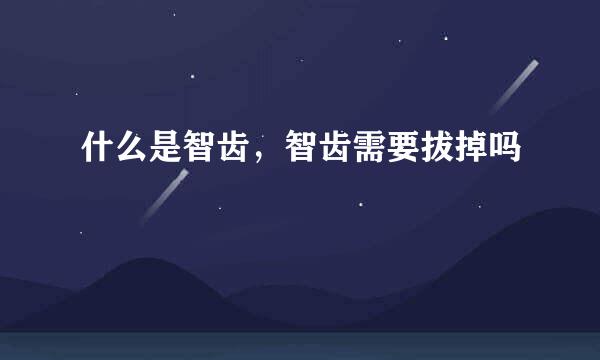 什么是智齿，智齿需要拔掉吗