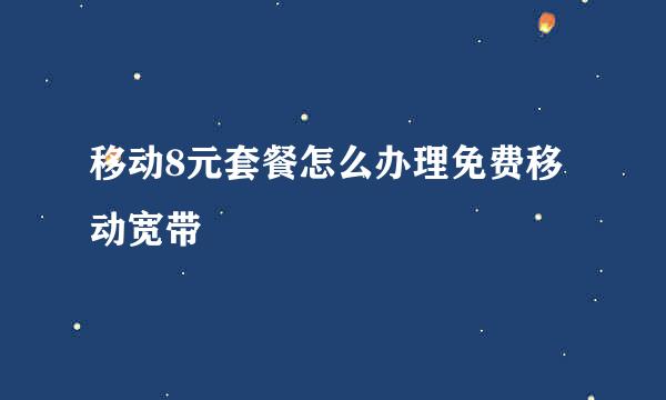 移动8元套餐怎么办理免费移动宽带