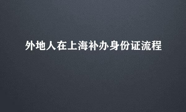 外地人在上海补办身份证流程
