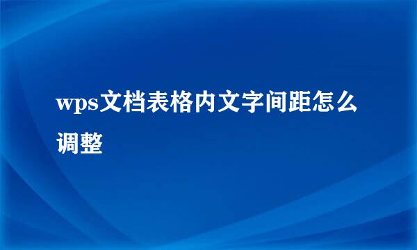 wps文档表格内文字间距怎么调整