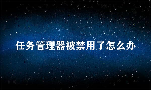 任务管理器被禁用了怎么办