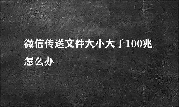 微信传送文件大小大于100兆怎么办