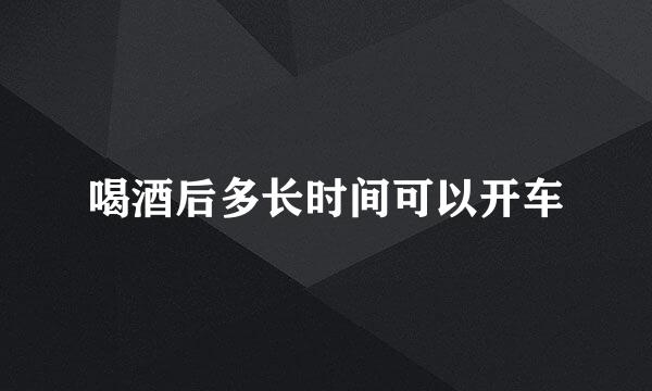 喝酒后多长时间可以开车