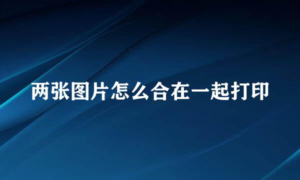 两张图片怎么合在一起打印