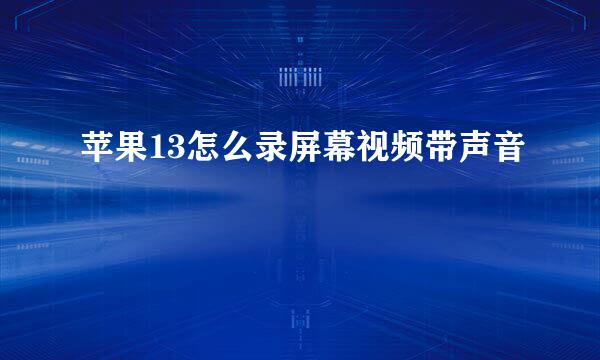 苹果13怎么录屏幕视频带声音