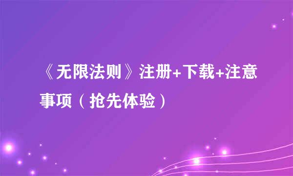 《无限法则》注册+下载+注意事项（抢先体验）