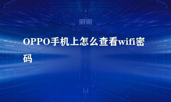 OPPO手机上怎么查看wifi密码