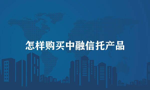 怎样购买中融信托产品
