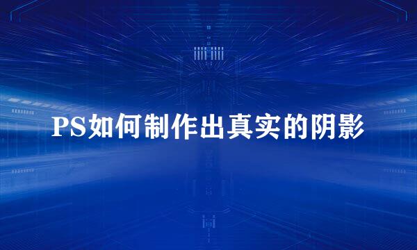 PS如何制作出真实的阴影