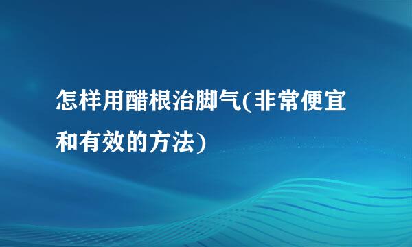 怎样用醋根治脚气(非常便宜和有效的方法)