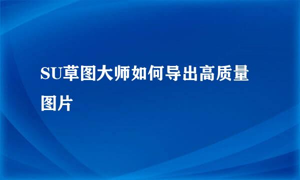 SU草图大师如何导出高质量图片