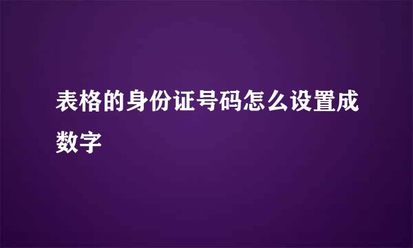 表格的身份证号码怎么设置成数字