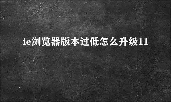 ie浏览器版本过低怎么升级11