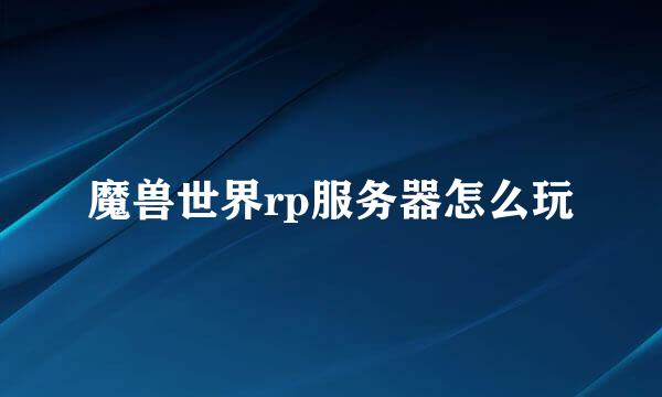 魔兽世界rp服务器怎么玩