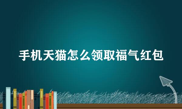 手机天猫怎么领取福气红包