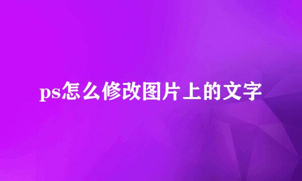 ps怎么修改图片上的文字
