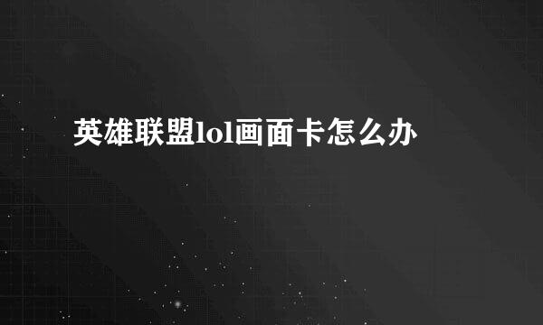英雄联盟lol画面卡怎么办
