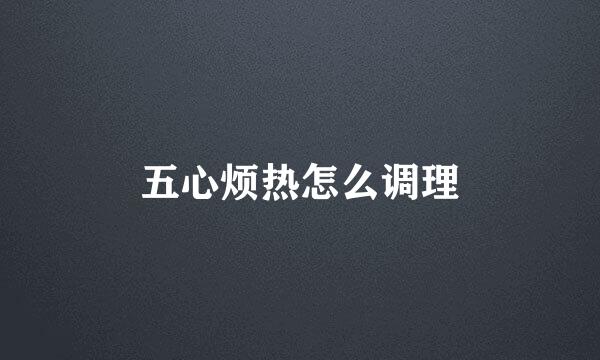 五心烦热怎么调理