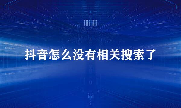抖音怎么没有相关搜索了
