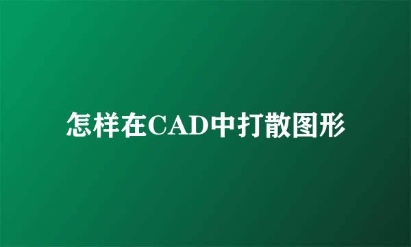怎样在CAD中打散图形