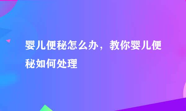 婴儿便秘怎么办，教你婴儿便秘如何处理