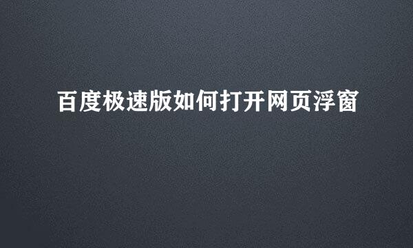 百度极速版如何打开网页浮窗