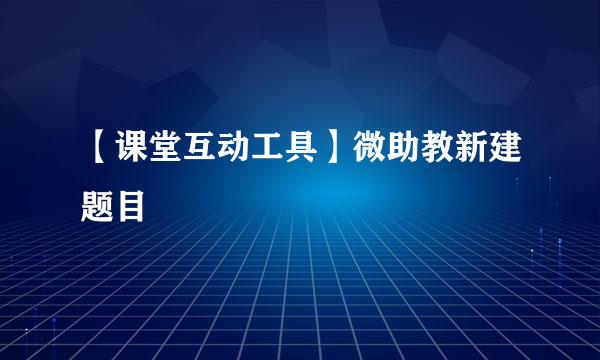 【课堂互动工具】微助教新建题目