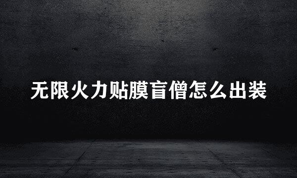 无限火力贴膜盲僧怎么出装