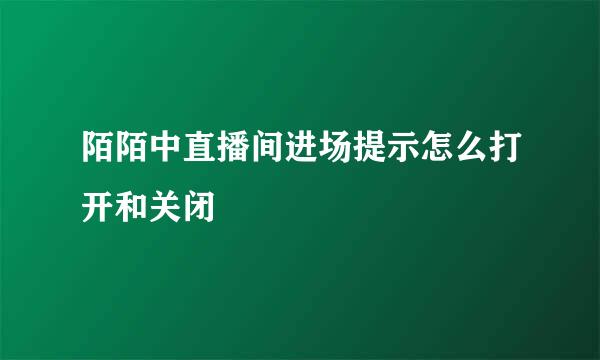陌陌中直播间进场提示怎么打开和关闭