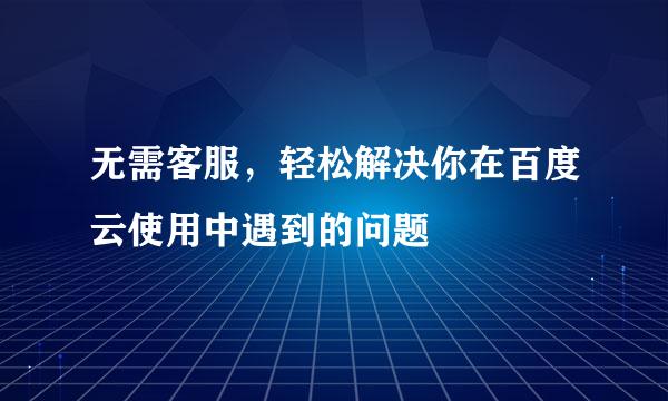 无需客服，轻松解决你在百度云使用中遇到的问题